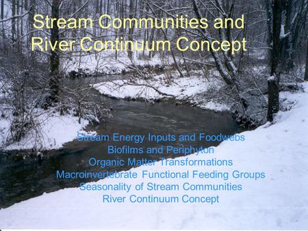 Stream Communities and River Continuum Concept Stream Energy Inputs and Foodwebs Biofilms and Periphyton Organic Matter Transformations Macroinvertebrate.