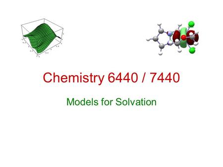 Chemistry 6440 / 7440 Models for Solvation