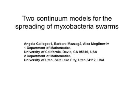 Two continuum models for the spreading of myxobacteria swarms Angela Gallegos1, Barbara Mazzag2, Alex Mogilner1¤ 1 Department of Mathematics, University.