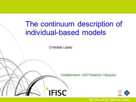 Collaboration with Federico Vázquez  - Mallorca - Spain The continuum description of individual-based models Cristóbal López.