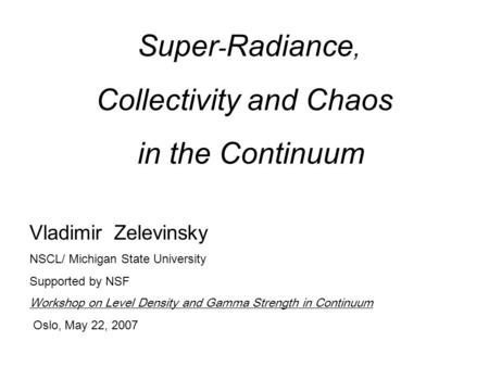 Super - Radiance, Collectivity and Chaos in the Continuum Vladimir Zelevinsky NSCL/ Michigan State University Supported by NSF Workshop on Level Density.