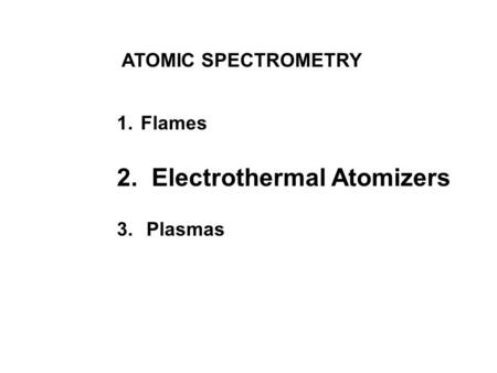 ATOMIC SPECTROMETRY 1. Flames 2. Electrothermal Atomizers 3. Plasmas.