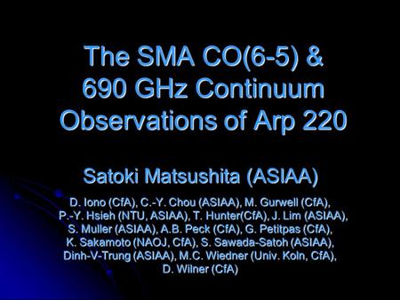 The SMA CO(6-5) & 690 GHz Continuum Observations of Arp 220 Satoki Matsushita (ASIAA) D. Iono (CfA), C.-Y. Chou (ASIAA), M. Gurwell (CfA), P.-Y. Hsieh.