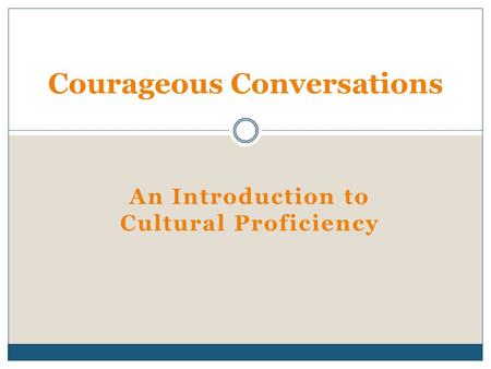 An Introduction to Cultural Proficiency Courageous Conversations.