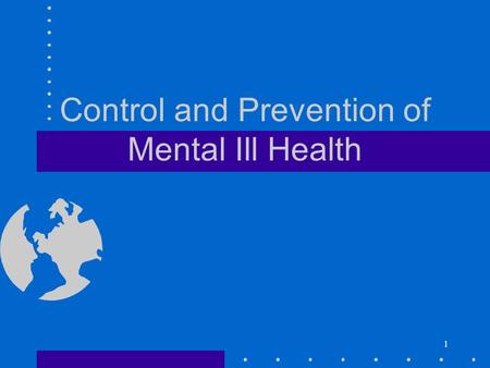 1 Control and Prevention of Mental Ill Health 2 Objectives You will be capable to identify the most common mental disorders in the society identifying.