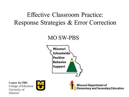 Effective Classroom Practice: Response Strategies & Error Correction MO SW-PBS Center for PBS College of Education University of Missouri.