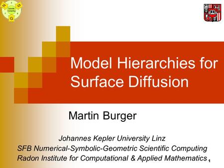 1 Model Hierarchies for Surface Diffusion Martin Burger Johannes Kepler University Linz SFB Numerical-Symbolic-Geometric Scientific Computing Radon Institute.