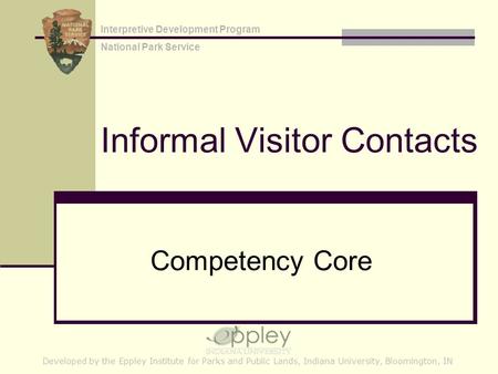 Informal Visitor Contacts Competency Core Developed by the Eppley Institute for Parks and Public Lands, Indiana University, Bloomington, IN Interpretive.