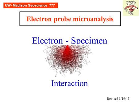 Electron probe microanalysis Electron - Specimen Interaction Revised 1/19/13 UW- Madison Geoscience 777.