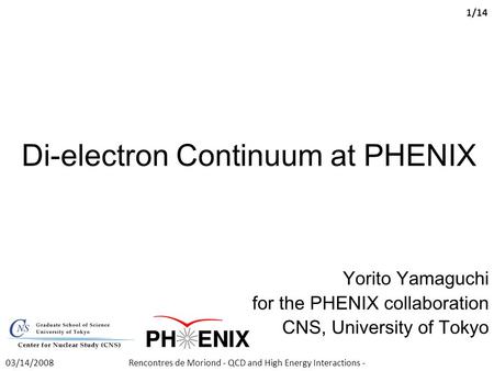Di-electron Continuum at PHENIX Yorito Yamaguchi for the PHENIX collaboration CNS, University of Tokyo Rencontres de Moriond - QCD and High Energy Interactions.