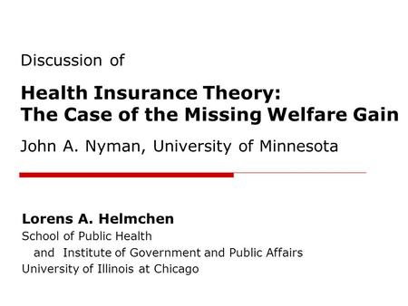 Discussion of Health Insurance Theory: The Case of the Missing Welfare Gain John A. Nyman, University of Minnesota Lorens A. Helmchen School of Public.