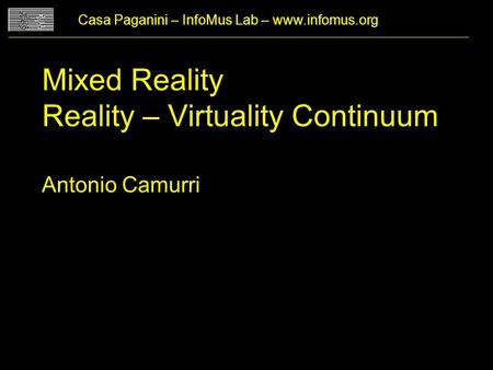 Mixed Reality Reality – Virtuality Continuum Antonio Camurri Casa Paganini – InfoMus Lab – www.infomus.org.
