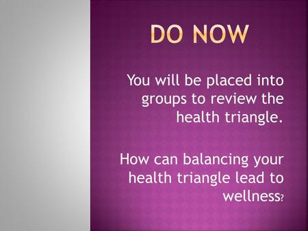 You will be placed into groups to review the health triangle. How can balancing your health triangle lead to wellness ?