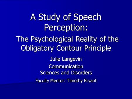 A Study of Speech Perception: Julie Langevin Communication Sciences and Disorders Faculty Mentor: Timothy Bryant The Psychological Reality of the Obligatory.