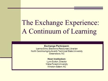 The Exchange Experience: A Continuum of Learning Exchange Participant: Iyanna Sims, Electronic Resources Librarian North Carolina Agricultural & Technical.