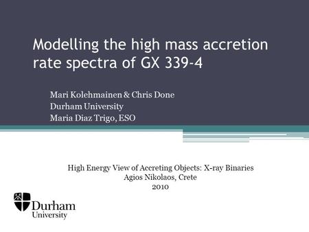 Modelling the high mass accretion rate spectra of GX 339-4 Mari Kolehmainen & Chris Done Durham University Maria Diaz Trigo, ESO High Energy View of Accreting.