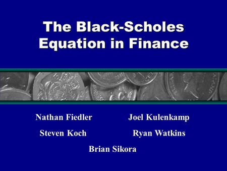The Black-Scholes Equation in Finance Nathan Fiedler Joel Kulenkamp Steven Koch Ryan Watkins Brian Sikora.