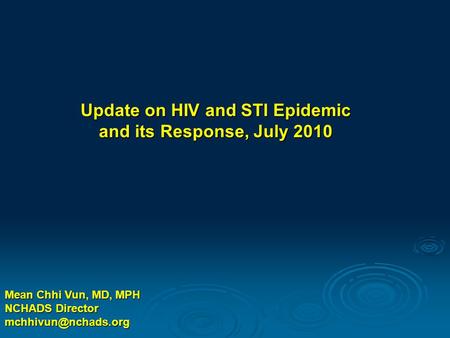 Mean Chhi Vun, MD, MPH NCHADS Director Update on HIV and STI Epidemic and its Response, July 2010.