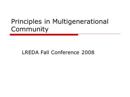 Principles in Multigenerational Community LREDA Fall Conference 2008.