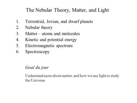 The Nebular Theory, Matter, and Light 1. 1.Terrestrial, Jovian, and dwarf planets 2. 2.Nebular theory 3. 3.Matter – atoms and molecules 4. 4.Kinetic and.