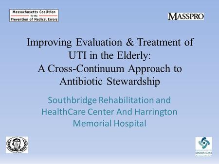 Improving Evaluation & Treatment of UTI in the Elderly: A Cross-Continuum Approach to Antibiotic Stewardship Southbridge Rehabilitation and HealthCare.