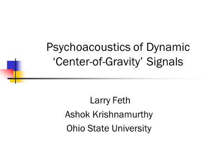 Psychoacoustics of Dynamic ‘Center-of-Gravity’ Signals Larry Feth Ashok Krishnamurthy Ohio State University.