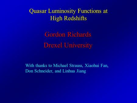 Quasar Luminosity Functions at High Redshifts Gordon Richards Drexel University With thanks to Michael Strauss, Xiaohui Fan, Don Schneider, and Linhua.