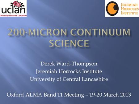 Derek Ward-Thompson Jeremiah Horrocks Institute University of Central Lancashire Oxford ALMA Band 11 Meeting – 19-20 March 2013.
