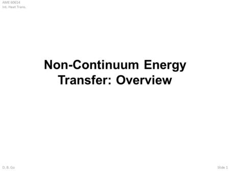 AME 60614 Int. Heat Trans. D. B. GoSlide 1 Non-Continuum Energy Transfer: Overview.