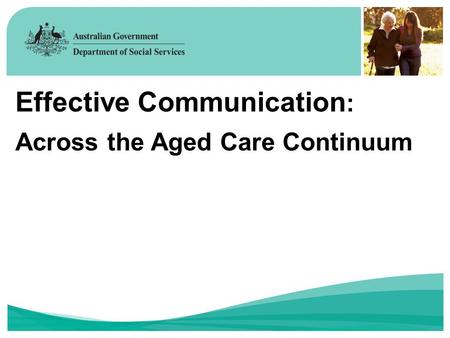 Effective Communication : Across the Aged Care Continuum.