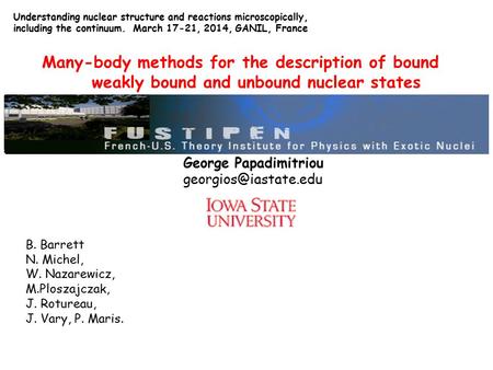 George Papadimitriou Many-body methods for the description of bound weakly bound and unbound nuclear states Understanding nuclear.