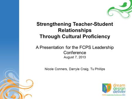 Strengthening Teacher-Student Relationships Through Cultural Proficiency A Presentation for the FCPS Leadership Conference August 7, 2013 Nicole Conners,