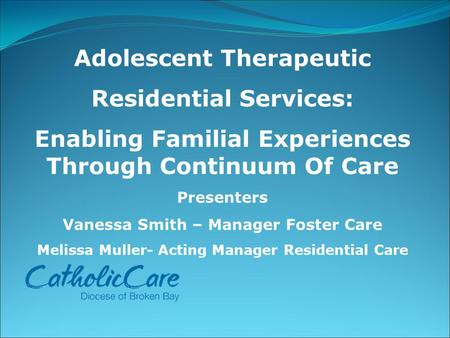 Adolescent Therapeutic Residential Services: Enabling Familial Experiences Through Continuum Of Care Presenters Vanessa Smith – Manager Foster Care Melissa.