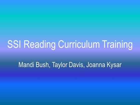 SSI Reading Curriculum Training Mandi Bush, Taylor Davis, Joanna Kysar.