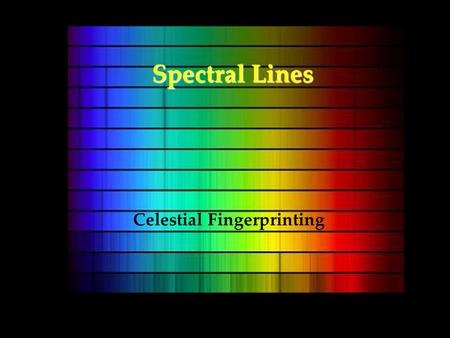 Spectral Lines Celestial Fingerprinting. Goals From light we learn about –Composition –Motion.