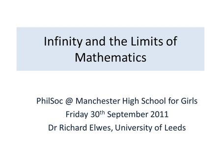 Infinity and the Limits of Mathematics Manchester High School for Girls Friday 30 th September 2011 Dr Richard Elwes, University of Leeds.