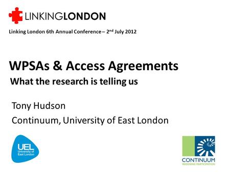 WPSAs & Access Agreements What the research is telling us Tony Hudson Continuum, University of East London Linking London 6th Annual Conference – 2 nd.