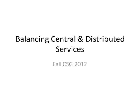 Balancing Central & Distributed Services Fall CSG 2012.