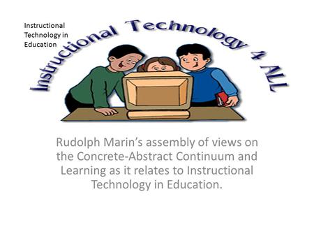 Rudolph Marin’s assembly of views on the Concrete-Abstract Continuum and Learning as it relates to Instructional Technology in Education. Instructional.