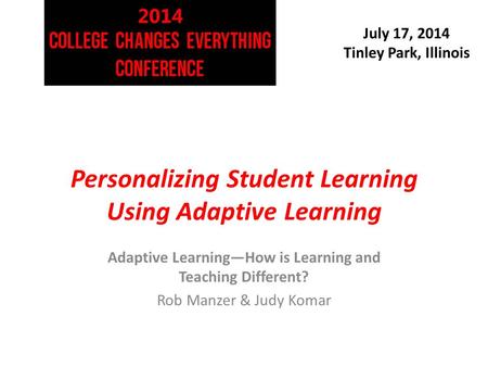 July 17, 2014 Tinley Park, Illinois Personalizing Student Learning Using Adaptive Learning Adaptive Learning—How is Learning and Teaching Different? Rob.