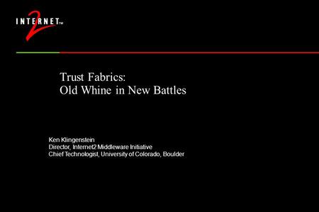 Trust Fabrics: Old Whine in New Battles Ken Klingenstein Director, Internet2 Middleware Initiative Chief Technologist, University of Colorado, Boulder.