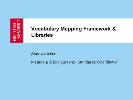 Vocabulary Mapping Framework & Libraries Alan Danskin Metadata & Bibliographic Standards Coordinator.