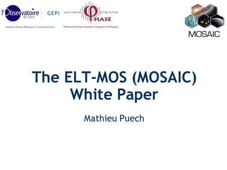 The ELT-MOS (MOSAIC) White Paper Mathieu Puech. ELT-MOS Requirements Workshop in Amsterdam Assembled a science team New science simulations ELT-MOS White.