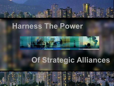 Harness The Power Of Strategic Alliances. “If you think you can go it alone in today’s global economy, you are highly mistaken.” Jack Welch, CEO of GE.