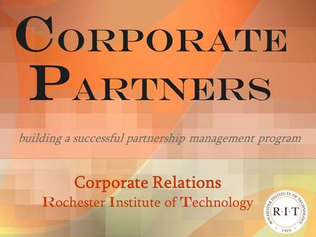 C ORPORATE P ARTNERS building a successful partnership management program Corporate Relations R ochester I nstitute of T echnology.