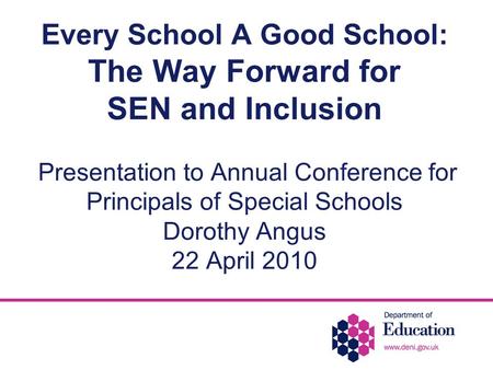 Every School A Good School: The Way Forward for SEN and Inclusion Presentation to Annual Conference for Principals of Special Schools Dorothy Angus 22.