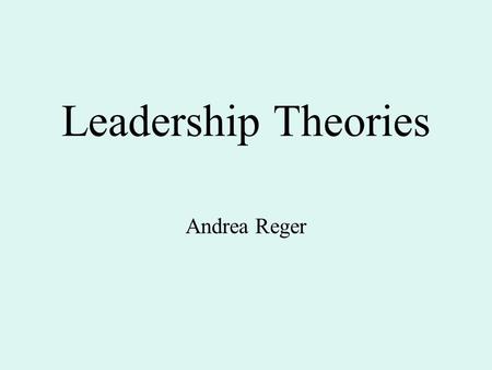 Leadership Theories Andrea Reger.