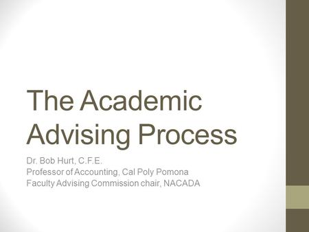 The Academic Advising Process Dr. Bob Hurt, C.F.E. Professor of Accounting, Cal Poly Pomona Faculty Advising Commission chair, NACADA.