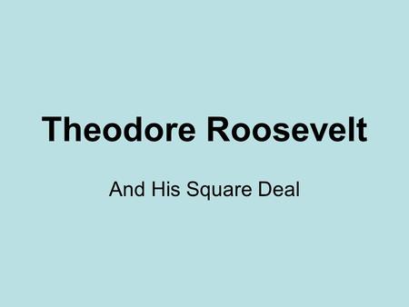 Theodore Roosevelt And His Square Deal. The Man In 1901, Teddy Roosevelt became the youngest President of the U.S. at age 43. Roosevelt was a hero of.