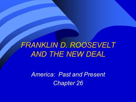 FRANKLIN D. ROOSEVELT AND THE NEW DEAL America: Past and Present Chapter 26.